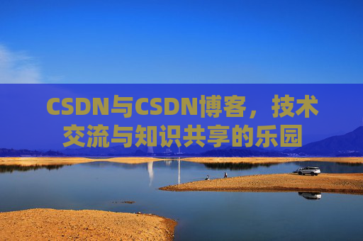 CSDN与CSDN博客，技术交流与知识共享的乐园